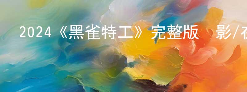 阿蒂的個人影視圈,2024《黑雀特工》完整版電影/在線觀看/百度云-美劇天堂